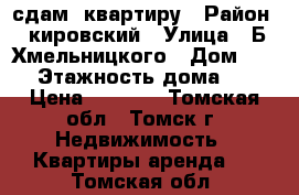 сдам  квартиру › Район ­ кировский › Улица ­ Б.Хмельницкого › Дом ­ 39 › Этажность дома ­ 9 › Цена ­ 9 000 - Томская обл., Томск г. Недвижимость » Квартиры аренда   . Томская обл.